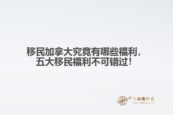 移民加拿大究竟有哪些福利，五大移民福利不可錯(cuò)過(guò)！
