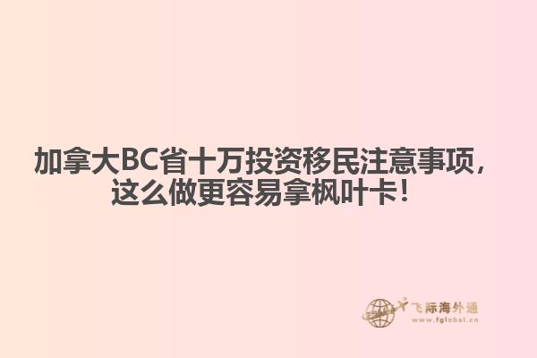 加拿大BC省十萬投資移民注意事項(xiàng)，這么做更容易拿楓葉卡！