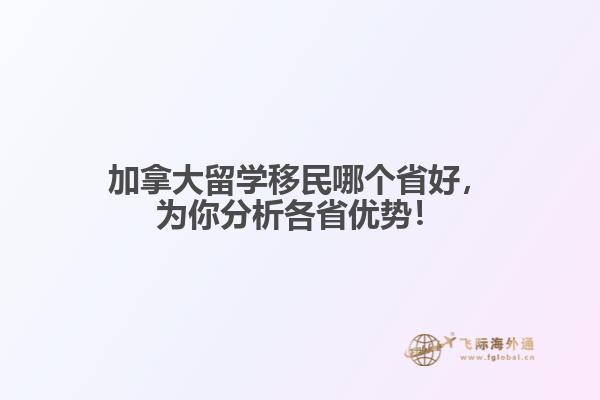 加拿大留學移民哪個省好，為你分析各省優(yōu)勢！