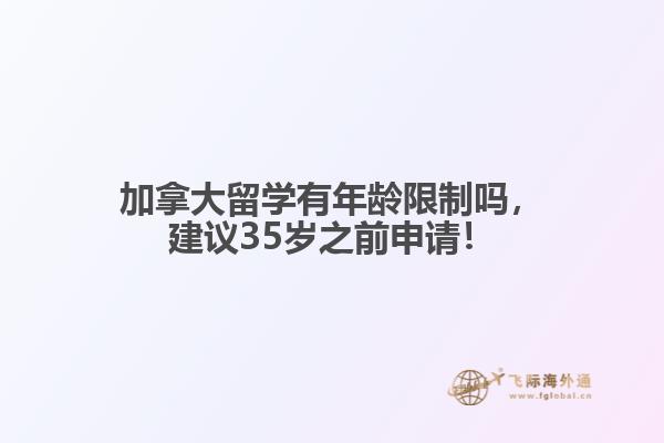 加拿大留學有年齡限制嗎，建議35歲之前申請！