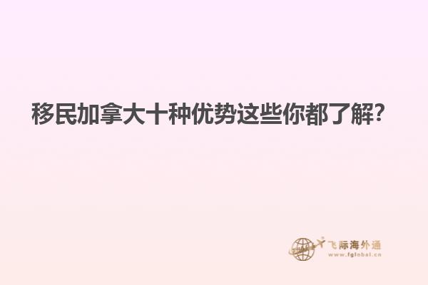 移民加拿大十種優(yōu)勢這些你都了解？