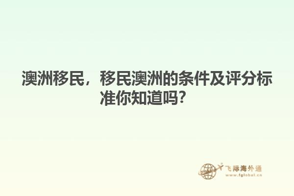 澳洲移民，移民澳洲的條件及評(píng)分標(biāo)準(zhǔn)你知道嗎？