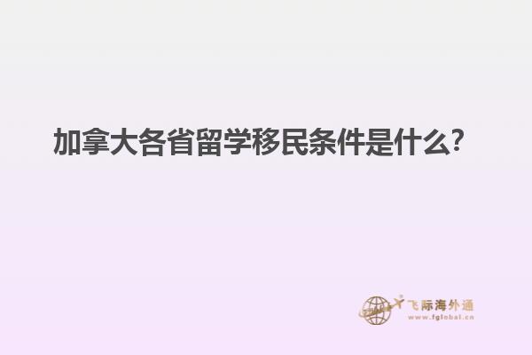 加拿大各省留學(xué)移民條件是什么？