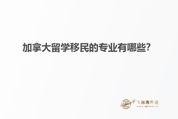 加拿大留學(xué)移民的專業(yè)有哪些？