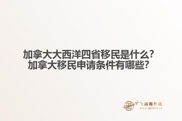 加拿大大西洋四省移民是什么？加拿大移民申請(qǐng)條件有哪些？