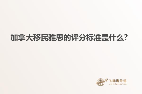加拿大移民雅思的評分標(biāo)準(zhǔn)是什么？