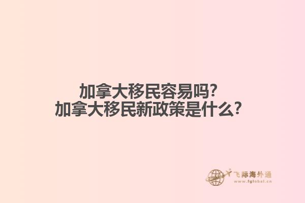 加拿大移民容易嗎？加拿大移民新政策是什么？