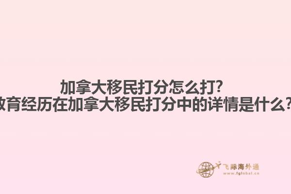 加拿大移民打分怎么打？教育經(jīng)歷在加拿大移民打分中的詳情是什么？