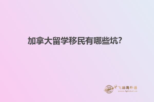 加拿大留學(xué)移民有哪些坑？