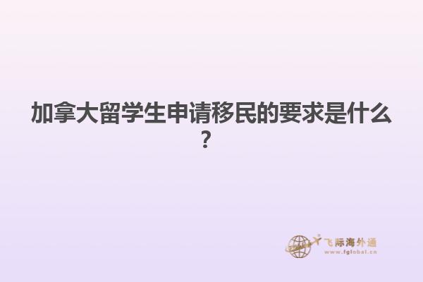 加拿大留學(xué)生申請(qǐng)移民的要求是什么？