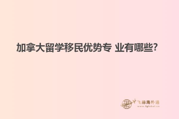 加拿大留學(xué)移民優(yōu)勢專 業(yè)有哪些？