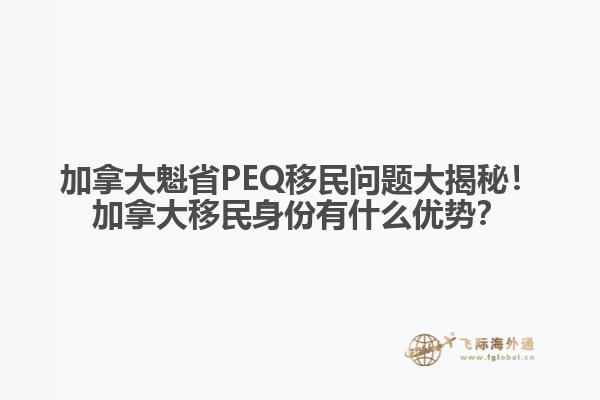 加拿大魁省PEQ移民問題大揭秘！加拿大移民身份有什么優(yōu)勢？