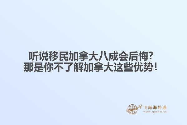 聽說移民加拿大八成會后悔？那是你不了解加拿大這些優(yōu)勢！