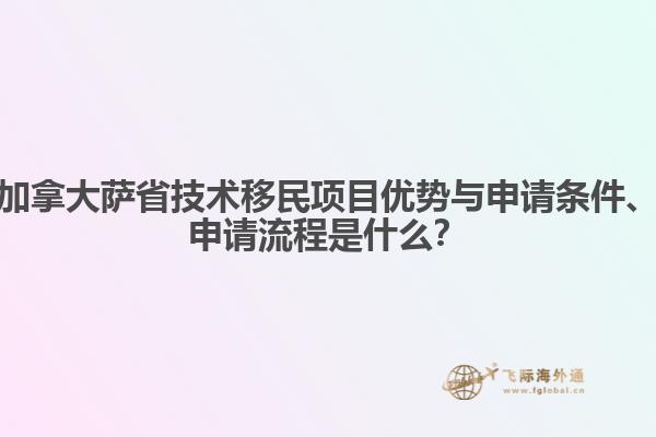 加拿大薩省技術(shù)移民項(xiàng)目?jī)?yōu)勢(shì)與申請(qǐng)條件、申請(qǐng)流程是什么？