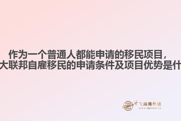 作為一個(gè)普通人都能申請(qǐng)的移民項(xiàng)目，加拿大聯(lián)邦自雇移民的申請(qǐng)條件及項(xiàng)目?jī)?yōu)勢(shì)是什么？