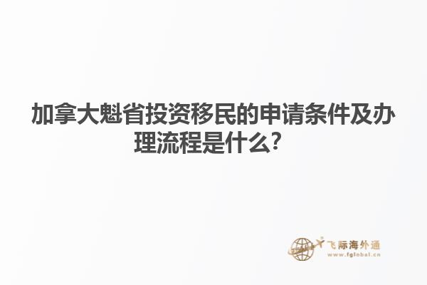 加拿大魁省投資移民的申請(qǐng)條件及辦理流程是什么？