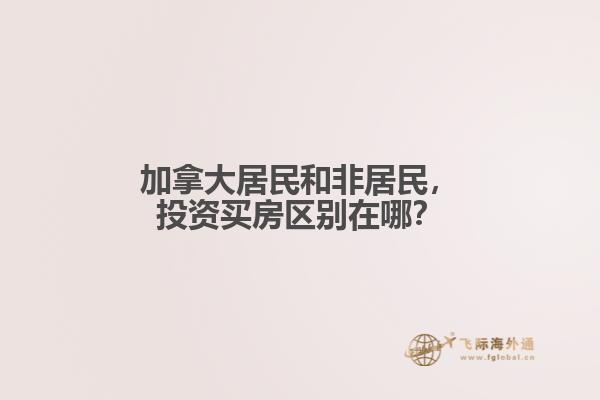加拿大居民和非居民，投資買(mǎi)房區(qū)別在哪？
