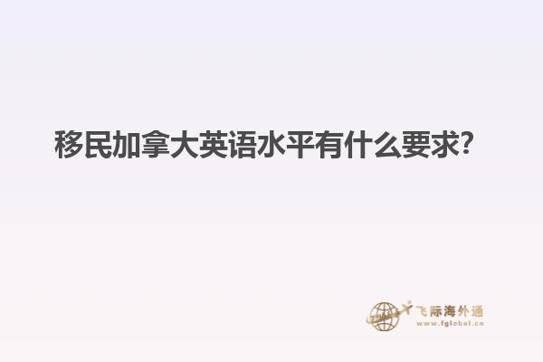 移民加拿大英語(yǔ)水平有什么要求？