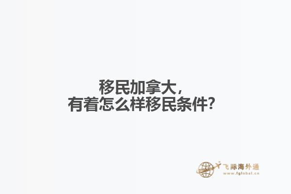 移民加拿大，有著怎么樣移民條件？