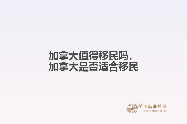 加拿大值得移民嗎，加拿大是否適合移民