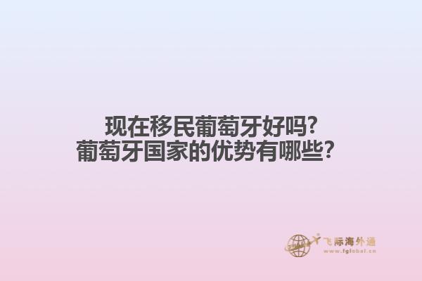 現(xiàn)在移民葡萄牙好嗎?葡萄牙國家的優(yōu)勢有哪些？