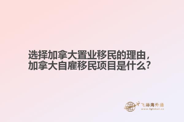 選擇加拿大置業(yè)移民的理由，加拿大自雇移民項目是什么？