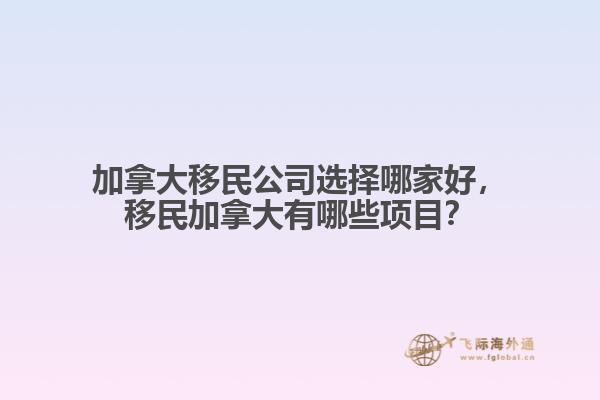 加拿大移民公司選擇哪家好，移民加拿大有哪些項(xiàng)目？