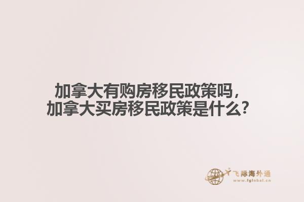 加拿大有購房移民政策嗎，加拿大買房移民政策是什么？