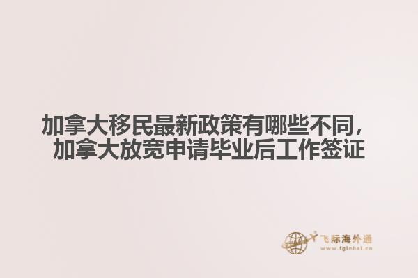 加拿大移民最新政策有哪些不同，加拿大放寬申請(qǐng)畢業(yè)后工作簽證