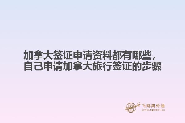加拿大簽證申請資料都有哪些，自己申請加拿大旅行簽證的步驟