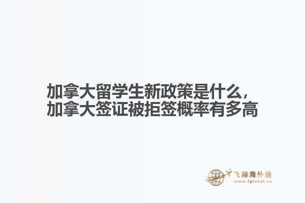 加拿大留學(xué)生新政策是什么，加拿大簽證被拒簽概率有多高