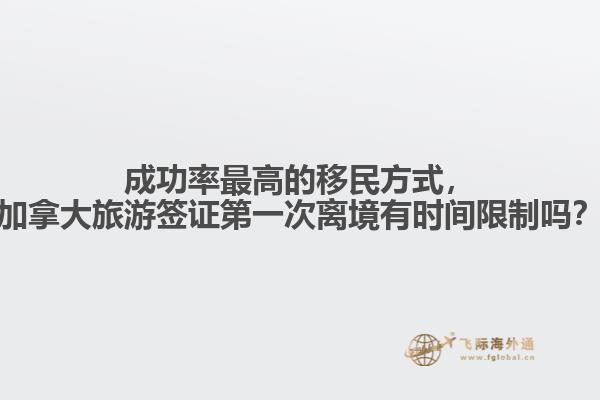 成功率最高的移民方式，加拿大旅游簽證第一次離境有時(shí)間限制嗎？