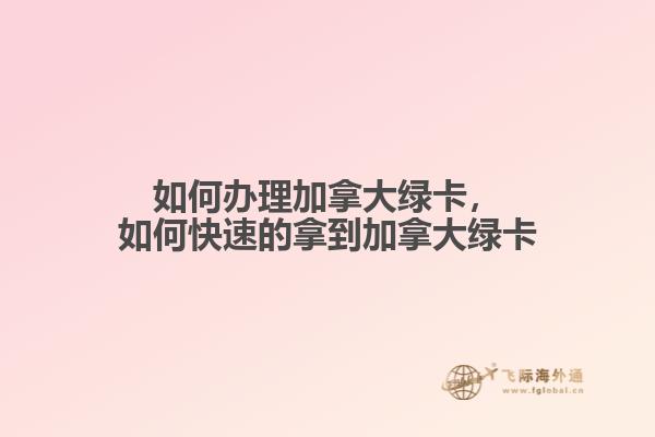 如何辦理加拿大綠卡，如何快速的拿到加拿大綠卡