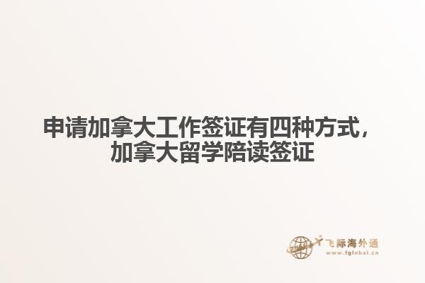 申請(qǐng)加拿大工作簽證有四種方式，加拿大留學(xué)陪讀簽證