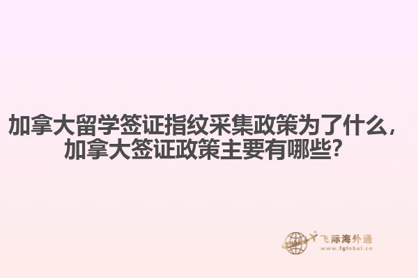加拿大留學(xué)簽證指紋采集政策為了什么，加拿大簽證政策主要有哪些？
