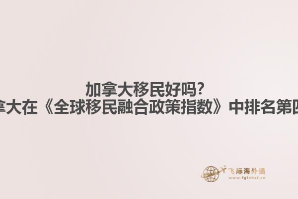 加拿大移民好嗎？加拿大在《全球移民融合政策指數(shù)》中排名第四！