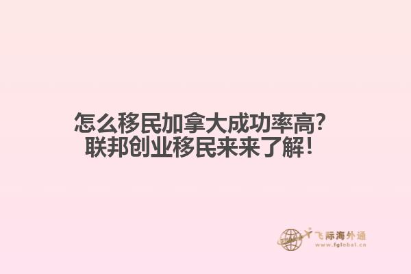 怎么移民加拿大成功率高？聯(lián)邦創(chuàng)業(yè)移民來來了解！