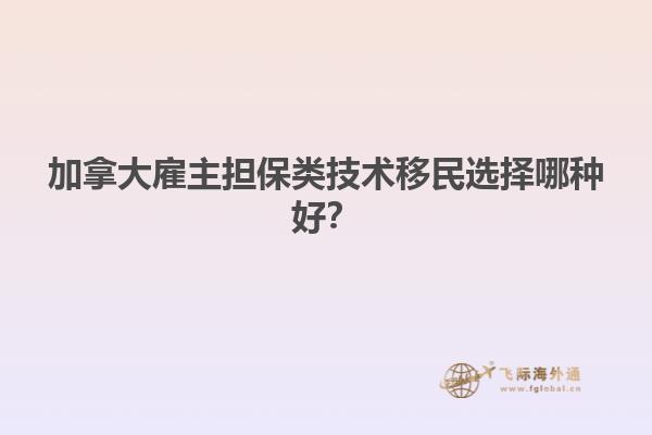 加拿大雇主擔(dān)保類技術(shù)移民選擇哪種好？