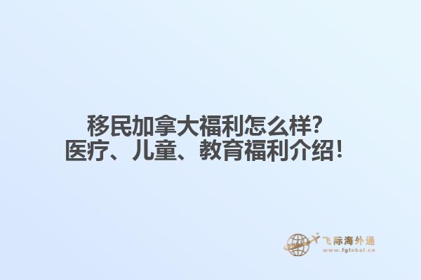 移民加拿大福利怎么樣？醫(yī)療、兒童、教育福利介紹！