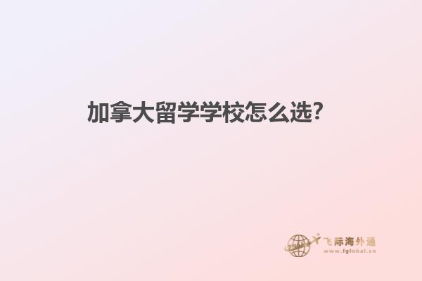 加拿大留學(xué)學(xué)校怎么選？