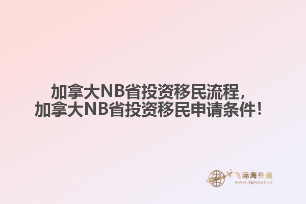 加拿大NB省投資移民流程，加拿大NB省投資移民申請(qǐng)條件！