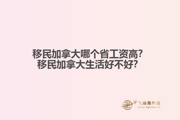 移民加拿大哪個省工資高？移民加拿大生活好不好？