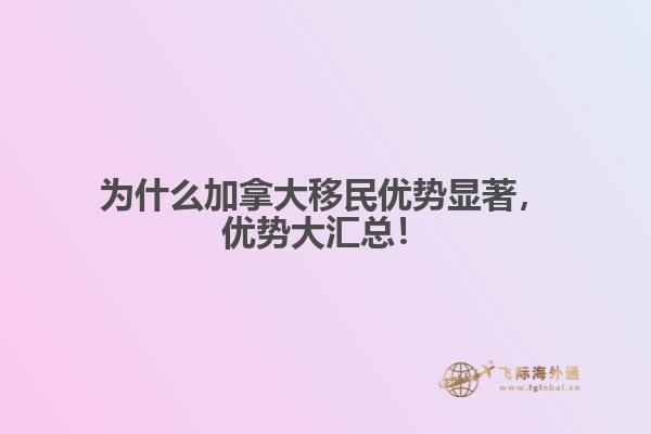 為什么加拿大移民優(yōu)勢顯著，優(yōu)勢大匯總！
