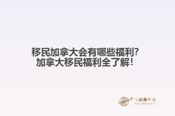移民加拿大會(huì)有哪些福利？加拿大移民福利全了解！