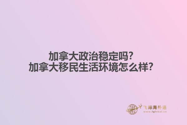 加拿大政治穩(wěn)定嗎？加拿大移民生活環(huán)境怎么樣？