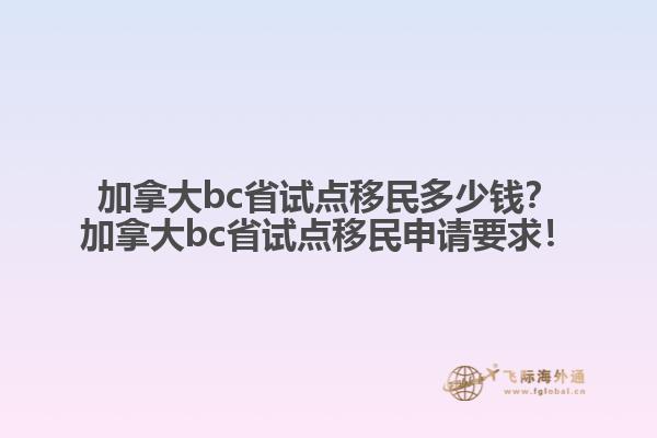 加拿大bc省試點(diǎn)移民多少錢？加拿大bc省試點(diǎn)移民申請(qǐng)要求！