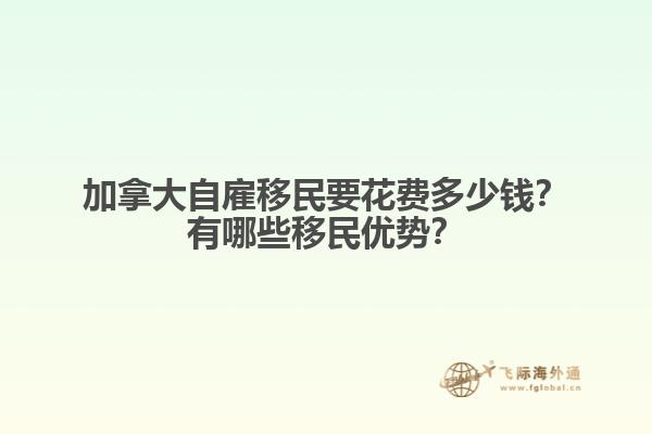 加拿大自雇移民要花費多少錢？有哪些移民優(yōu)勢？