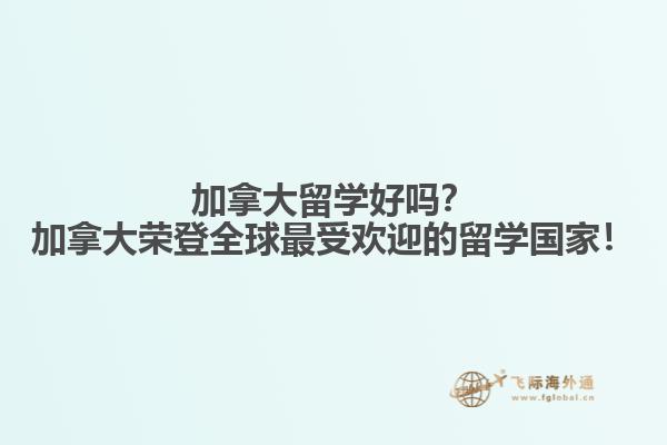 加拿大留學好嗎？加拿大榮登全球最受歡迎的留學國家！