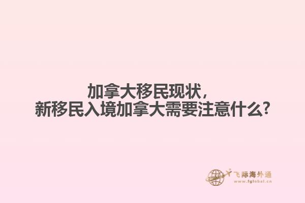 加拿大移民現(xiàn)狀，新移民入境加拿大需要注意什么?