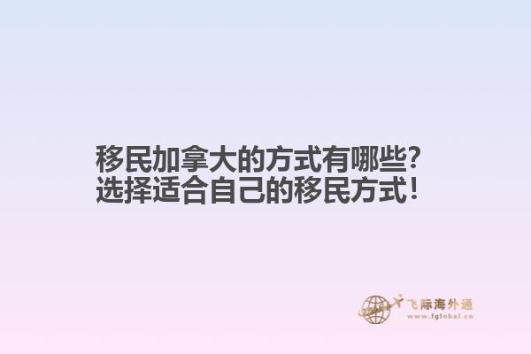 移民加拿大的方式有哪些？選擇適合自己的移民方式！